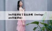 ins不能评论了怎么办呢（instagram不能评论）