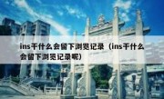 ins干什么会留下浏览记录（ins干什么会留下浏览记录呢）
