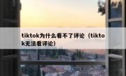 tiktok为什么看不了评论（tiktok无法看评论）