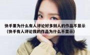 快手里为什么有人评论好多别人的作品不显示（快手有人评论我的作品为什么不显示）