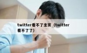 twitter看不了主页（twitter看不了了）