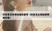 抖音里怎样增加播放量呢（抖音怎么增加视频播放量）