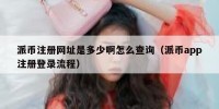 派币注册网址是多少啊怎么查询（派币app注册登录流程）