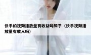 快手的视频播放量有收益吗知乎（快手视频播放量有收入吗）