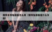 推特自带加速器怎么用（推特加速器是什么东西）