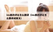 ins里的评论怎么翻译（ins里的评论怎么翻译成英文）