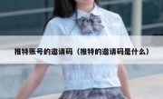推特账号的邀请码（推特的邀请码是什么）