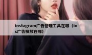 instagram广告管理工具在哪（ins广告投放在哪）