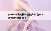youtube满足获利后的步骤（youtube如何赚钱 知乎）