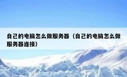 自己的电脑怎么做服务器（自己的电脑怎么做服务器连接）