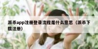 派币app注册登录流程是什么意思（派币下载注册）