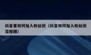 抖音里如何加入粉丝团（抖音如何加入粉丝团流程图）