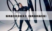 服务器主机价格多少（服务器机箱价格）