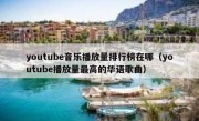 youtube音乐播放量排行榜在哪（youtube播放量最高的华语歌曲）