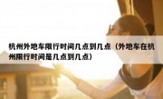 杭州外地车限行时间几点到几点（外地车在杭州限行时间是几点到几点）