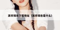 派币钱包下载地址（派币钱包是什么）