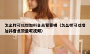 怎么样可以增加抖音点赞量呢（怎么样可以增加抖音点赞量呢视频）