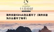 海外抖音tiktok怎么看不了（海外抖音为什么看不了知乎）