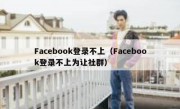 Facebook登录不上（Facebook登录不上为让社群）