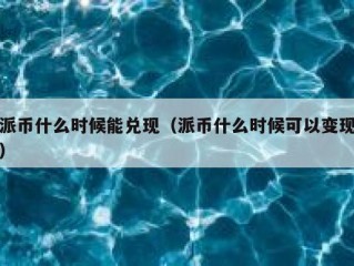派币什么时候能兑现（派币什么时候可以变现）