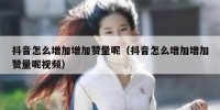 抖音怎么增加增加赞量呢（抖音怎么增加增加赞量呢视频）