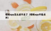 樱桃app怎么进不去了（樱桃app不能点开）