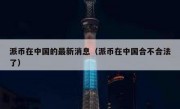 派币在中国的最新消息（派币在中国合不合法了）