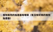 推特推荐的加速器有哪些（有没有好用的推特加速器）