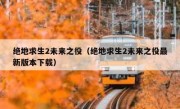 绝地求生2未来之役（绝地求生2未来之役最新版本下载）