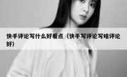 快手评论写什么好看点（快手写评论写啥评论好）