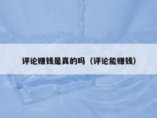 评论赚钱是真的吗（评论能赚钱）