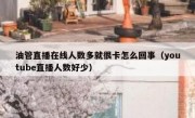 油管直播在线人数多就很卡怎么回事（youtube直播人数好少）