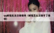qq邮箱无法注册推特（邮箱怎么注册不了推特）