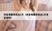 抖音观看率高达1万（抖音观看率高达1万多正常吗）