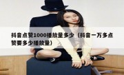 抖音点赞1000播放量多少（抖音一万多点赞要多少播放量）