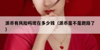 派币有风险吗现在多少钱（派币是不是跑路了）
