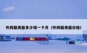 外网服务器多少钱一个月（外网服务器价格）