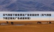 天气预报下载免费无广告安装软件（天气预报下载正版无广告桌面安装）