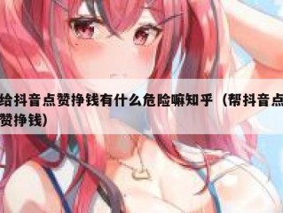给抖音点赞挣钱有什么危险嘛知乎（帮抖音点赞挣钱）