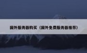 国外服务器购买（国外免费服务器推荐）
