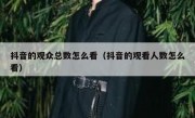 抖音的观众总数怎么看（抖音的观看人数怎么看）