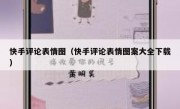 快手评论表情图（快手评论表情图案大全下载）