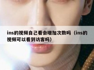 ins的视频自己看会增加次数吗（ins的视频可以看到访客吗）