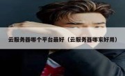 云服务器哪个平台最好（云服务器哪家好用）