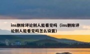 ins删除评论别人能看见吗（ins删除评论别人能看见吗怎么设置）