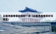 云服务器哪家比较好一点（云服务器哪家好又便宜）