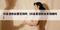 抖音涨粉丝要花钱吗（抖音里涨粉丝有钱赚吗）