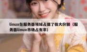linux在服务器领域占据了极大份额（服务器linux市场占有率）