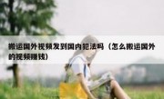 搬运国外视频发到国内犯法吗（怎么搬运国外的视频赚钱）