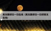 英文翻译扫一扫在线（英文翻译扫一扫译英文在线）